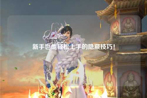 新手也能轻松上手的隐藏技巧！