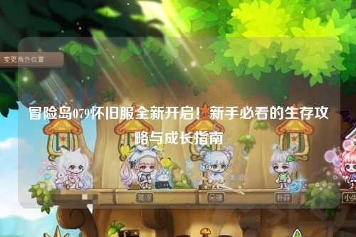 冒险岛079怀旧服全新开启！新手必看的生存攻略与成长指南