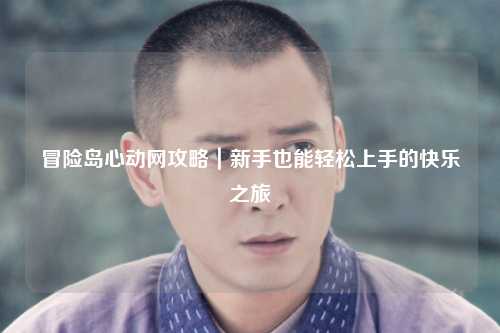 冒险岛心动网攻略｜新手也能轻松上手的快乐之旅