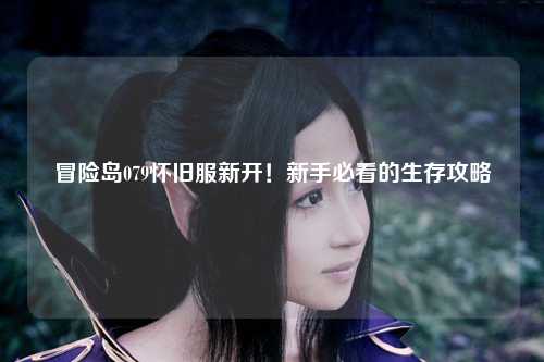 冒险岛079怀旧服新开！新手必看的生存攻略