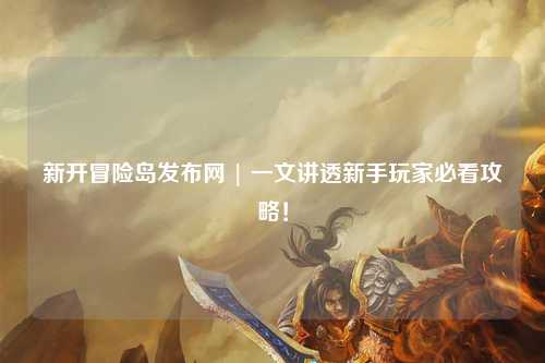 新开冒险岛发布网 | 一文讲透新手玩家必看攻略！