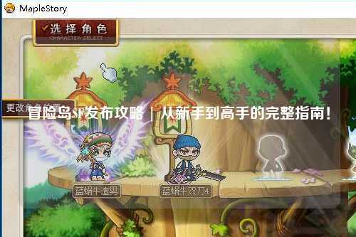 冒险岛SF发布攻略 | 从新手到高手的完整指南！