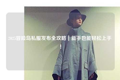 2025冒险岛私服发布全攻略｜新手也能轻松上手！