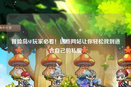 冒险岛SF玩家必看！这些网站让你轻松找到适合自己的私服