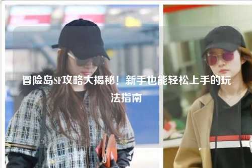 冒险岛SF攻略大揭秘！新手也能轻松上手的玩法指南