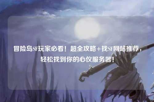 冒险岛SF玩家必看！超全攻略+找SF网站推荐，轻松找到你的心仪服务器！