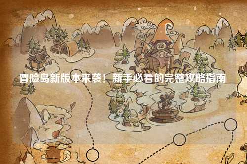 冒险岛新版本来袭！新手必看的完整攻略指南 🌟