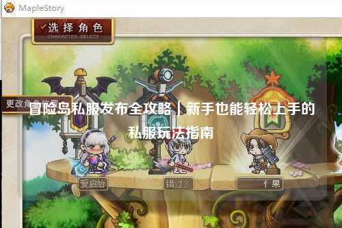 冒险岛私服发布全攻略｜新手也能轻松上手的私服玩法指南