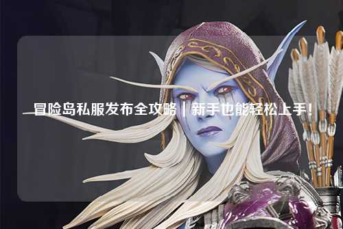冒险岛私服发布全攻略｜新手也能轻松上手！