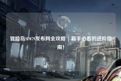 冒险岛SF079发布网全攻略 | 新手必看的进阶指南！