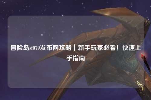 冒险岛sf079发布网攻略｜新手玩家必看！快速上手指南