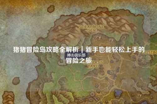 猪猪冒险岛攻略全解析｜新手也能轻松上手的冒险之旅