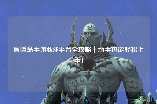 冒险岛手游私SF平台全攻略｜新手也能轻松上手！