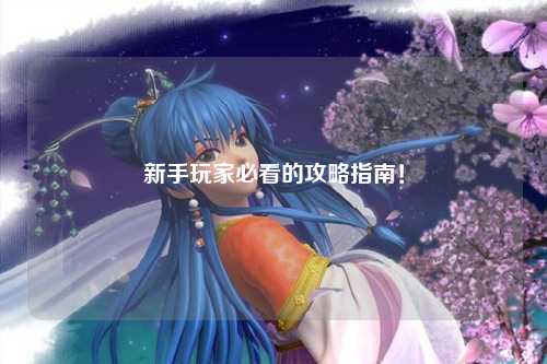 新手玩家必看的攻略指南！