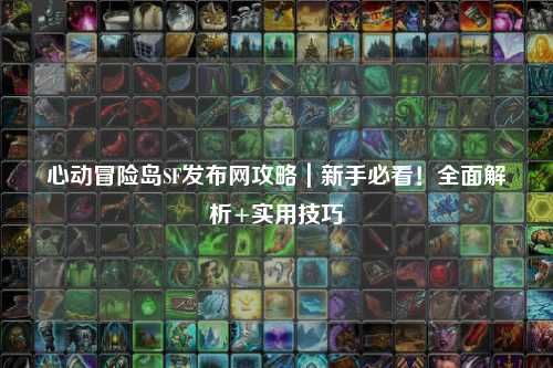 心动冒险岛SF发布网攻略｜新手必看！全面解析+实用技巧