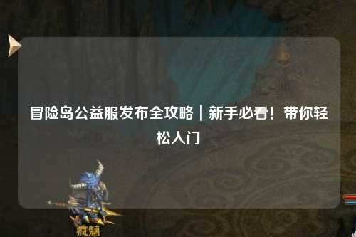 冒险岛公益服发布全攻略｜新手必看！带你轻松入门