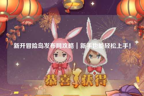 新开冒险岛发布网攻略｜新手也能轻松上手！