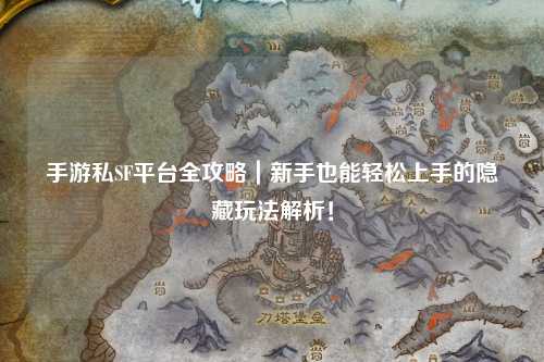 手游私SF平台全攻略｜新手也能轻松上手的隐藏玩法解析！