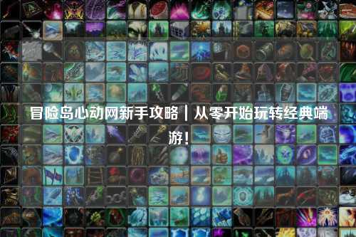 冒险岛心动网新手攻略｜从零开始玩转经典端游！