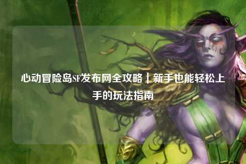心动冒险岛SF发布网全攻略｜新手也能轻松上手的玩法指南