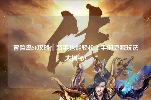 冒险岛SF攻略｜新手也能轻松上手的隐藏玩法大揭秘！